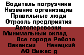 Водитель погрузчика › Название организации ­ Правильные люди › Отрасль предприятия ­ Автоперевозки › Минимальный оклад ­ 22 000 - Все города Работа » Вакансии   . Ненецкий АО,Вижас д.